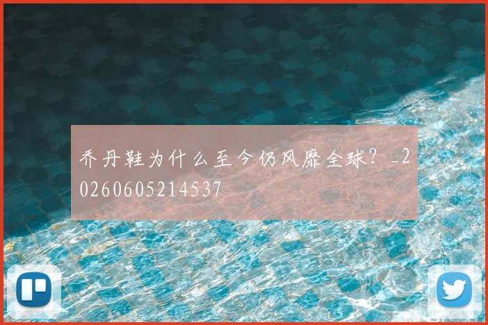 乔丹鞋为什么至今仍风靡全球？_20260605214537