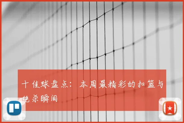 十佳球盘点：本周最精彩的扣篮与绝杀瞬间