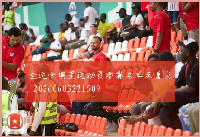 全运会明星运动员参赛名单及看点_20260603221509
