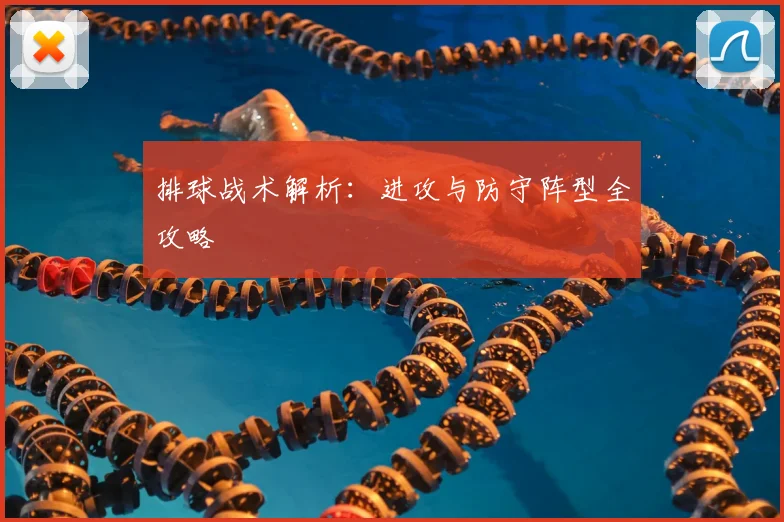 排球战术解析：进攻与防守阵型全攻略