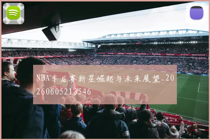 NBA季后赛新星崛起与未来展望_20260605213546