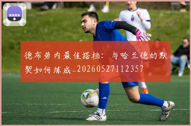 德布劳内最佳搭档：与哈兰德的默契如何炼成_20260527112357