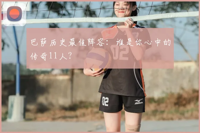 巴萨历史最佳阵容:谁是你心中的传奇11人?