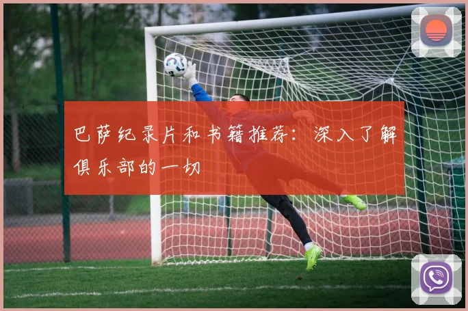 巴萨纪录片和书籍推荐：深入了解俱乐部的一切