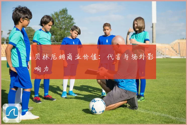 贝林厄姆商业价值：代言与场外影响力