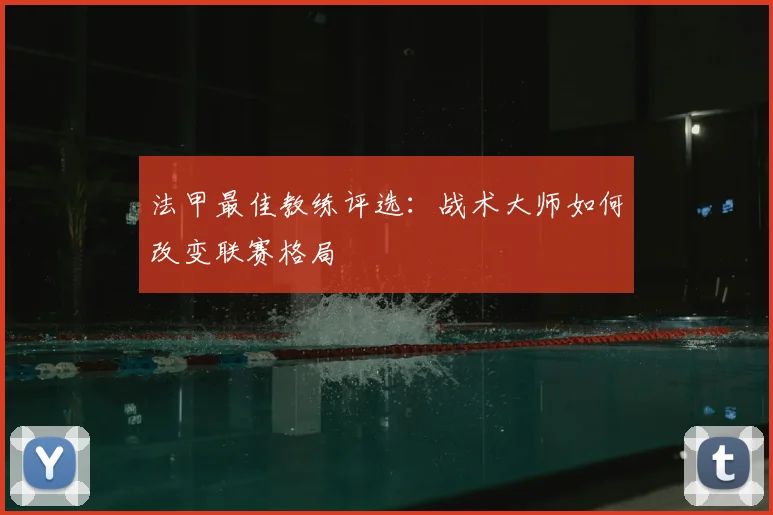 法甲最佳教练评选：战术大师如何改变联赛格局