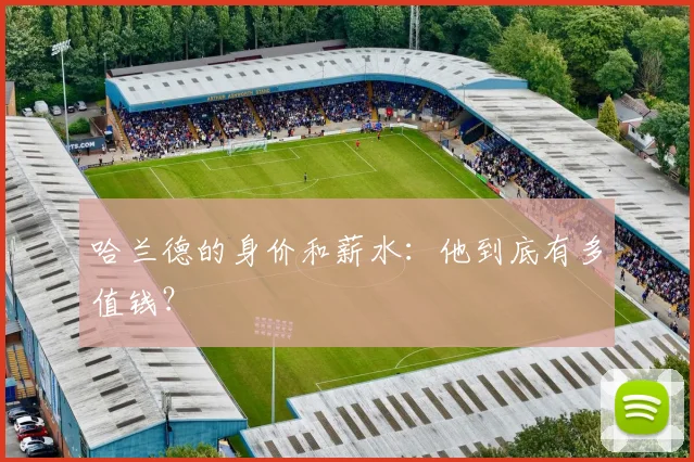 哈兰德的身价和薪水：他到底有多值钱？