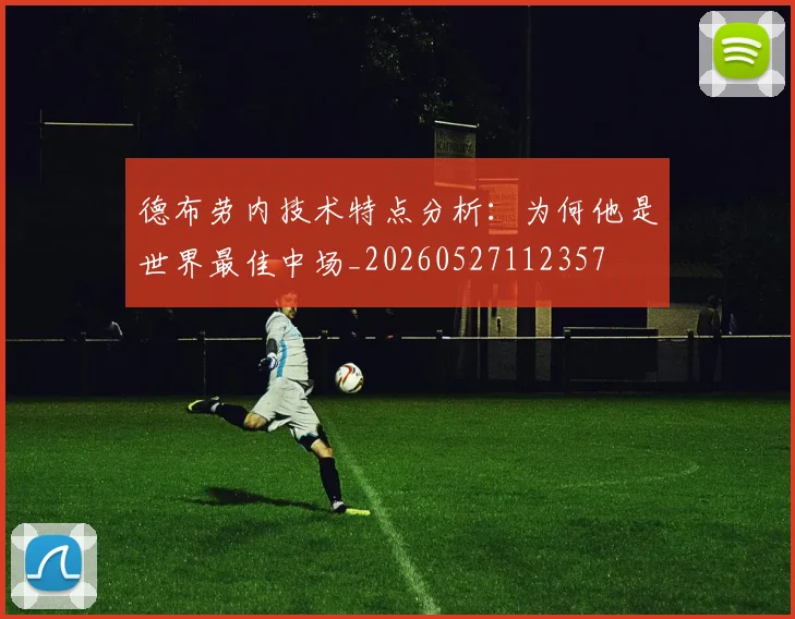 德布劳内技术特点分析：为何他是世界最佳中场_20260527112357