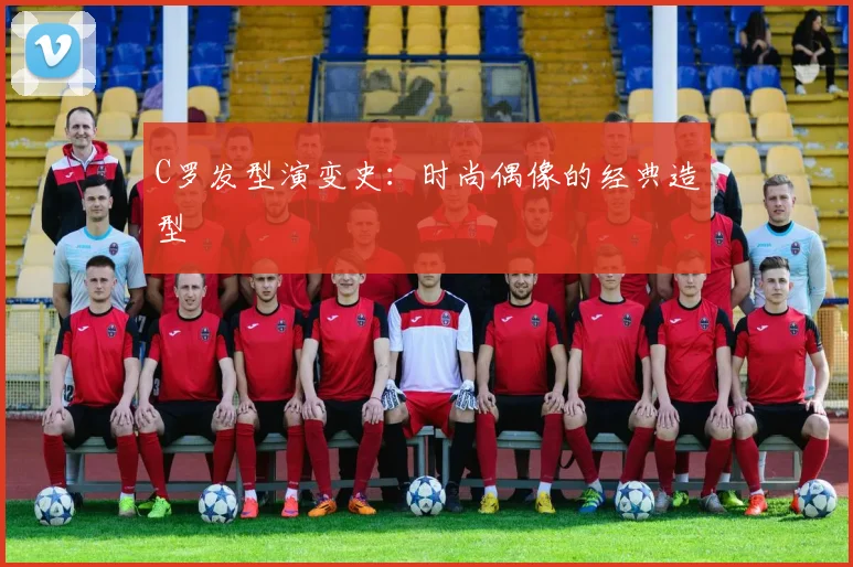 C罗发型演变史：时尚偶像的经典造型