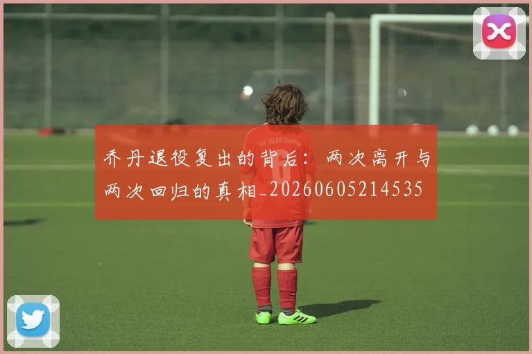 乔丹退役复出的背后：两次离开与两次回归的真相_20260605214535