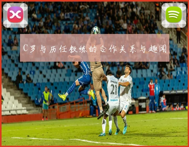 C罗与历任教练的合作关系与趣闻