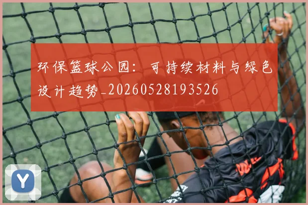 环保篮球公园:可持续材料与绿色设计趋势_20260528193526