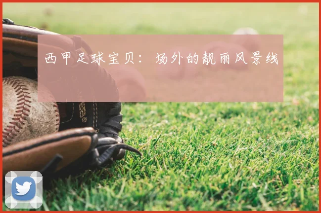 西甲足球宝贝:场外的靓丽风景线