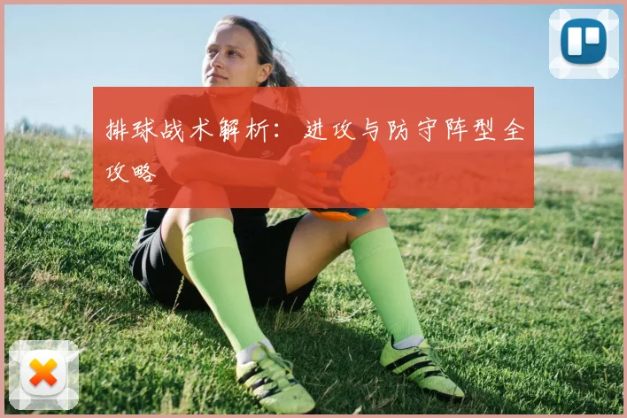 排球战术解析：进攻与防守阵型全攻略