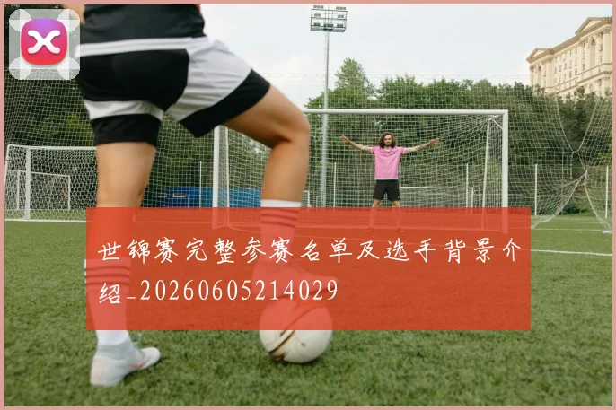 世锦赛完整参赛名单及选手背景介绍_20260605214029