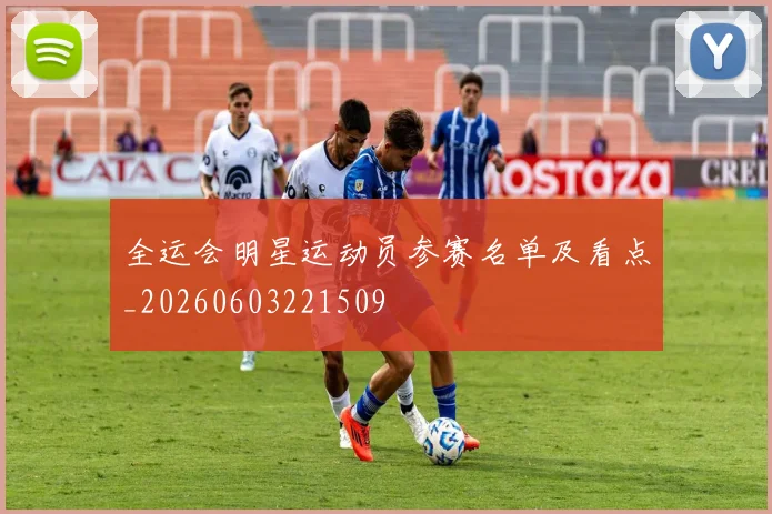 全运会明星运动员参赛名单及看点_20260603221509